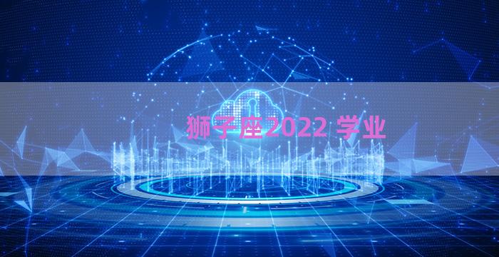 狮子座2022 学业